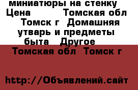 миниатюры на стенку › Цена ­ 500 - Томская обл., Томск г. Домашняя утварь и предметы быта » Другое   . Томская обл.,Томск г.